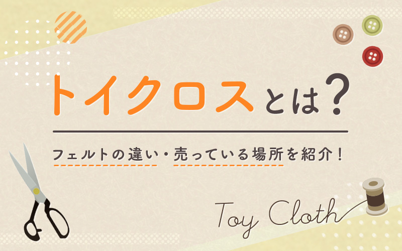 トイクロスとは？フェルトの違い・売っている場所を紹介！