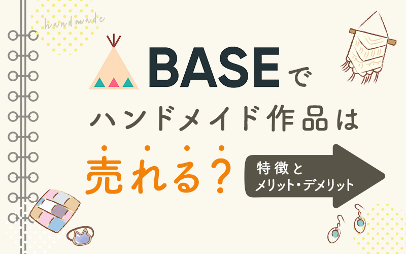 BASEでハンドメイド作品は売れる？特徴とメリット・デメリット