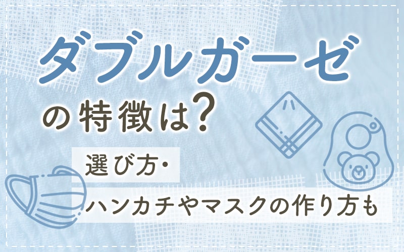 ダブルガーゼの特徴は？選び方・ハンカチやマスクの作り方も