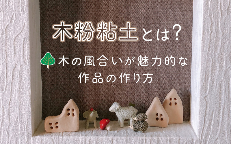 木粉粘土とは? 木の風合いが魅力的な作品の作り方も