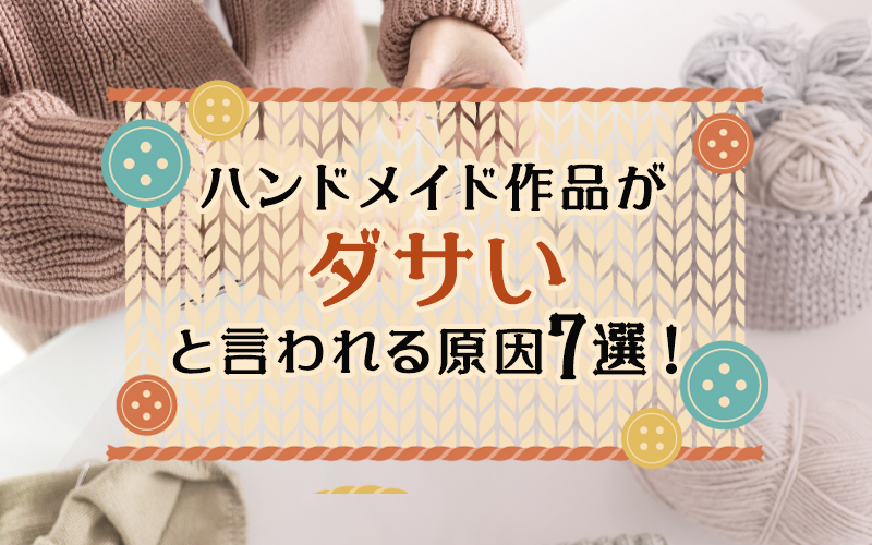 ハンドメイド作品がダサいと言われる原因7選！対策方法も紹介