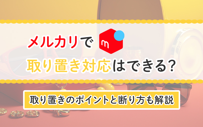 メルカリで取り置き対応はできる？取り置きのポイントと断り方も解説